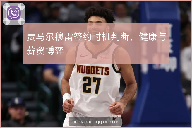 贾马尔穆雷签约时机判断，健康与薪资博弈