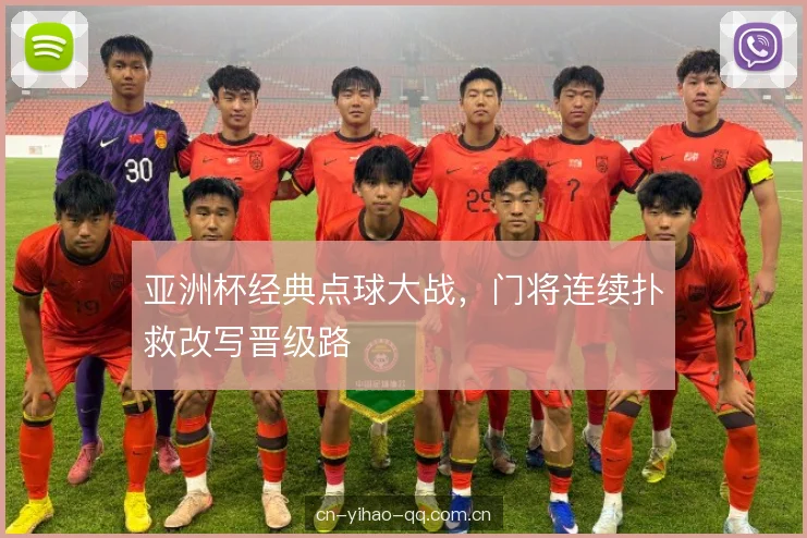亚洲杯经典点球大战，门将连续扑救改写晋级路