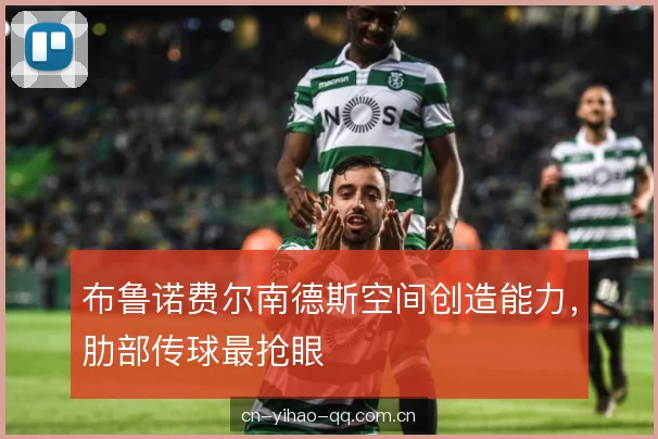 布鲁诺费尔南德斯空间创造能力，肋部传球最抢眼