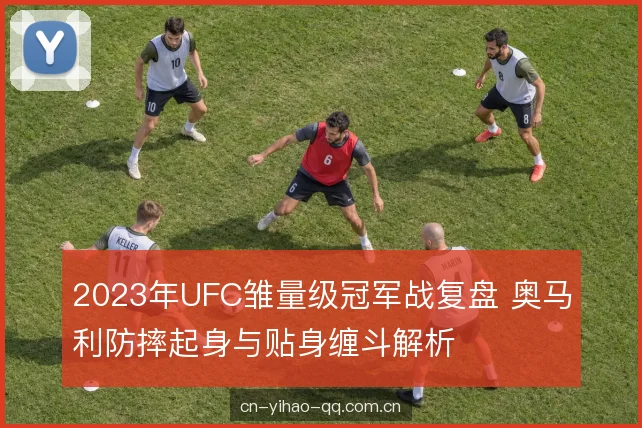 2023年UFC雏量级冠军战复盘 奥马利防摔起身与贴身缠斗解析